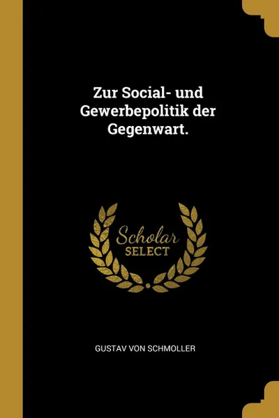 Обложка книги Zur Social- und Gewerbepolitik der Gegenwart., Gustav von Schmoller