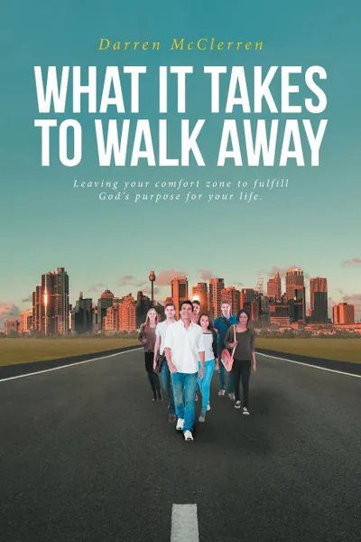 Обложка книги WHAT IT TAKES TO WALK AWAY. Leaving your comfort zone to fulfill God.s purpose for your life., Darren McClerren