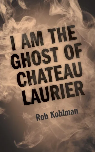 Обложка книги I Am the Ghost of Chateau Laurier, Rob Kohlman