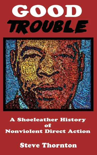 Обложка книги Good Trouble. A Shoeleather History of Nonviolent Direct Action by Steve, Steve Thornton