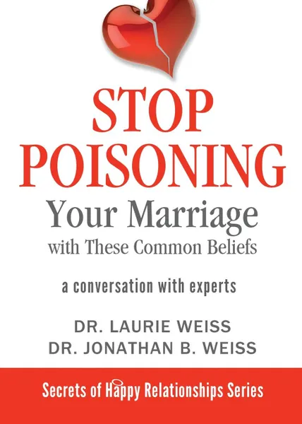 Обложка книги Stop Poisoning Your Marriage with These Common Beliefs. A Conversation with Experts, Laurie Weiss, Jonathan B. Weiss
