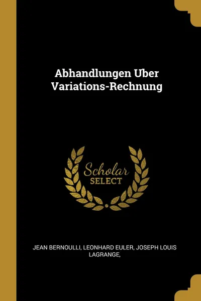 Обложка книги Abhandlungen Uber Variations-Rechnung, Leonhard Euler Joseph Louis Bernoulli