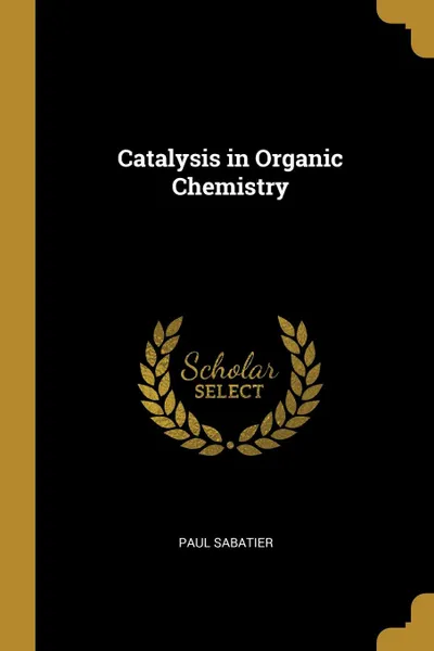 Обложка книги Catalysis in Organic Chemistry, Paul Sabatier