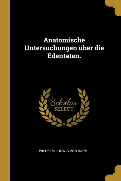 Обложка книги Anatomische Untersuchungen uber die Edentaten., Wilhelm Ludwig von Rapp