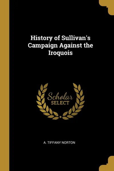 Обложка книги History of Sullivan.s Campaign Against the Iroquois, A. Tiffany Norton