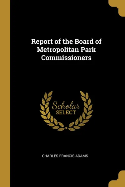 Обложка книги Report of the Board of Metropolitan Park Commissioners, Charles Francis Adams