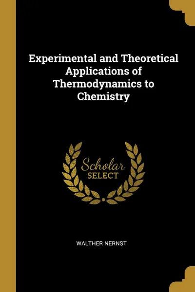 Обложка книги Experimental and Theoretical Applications of Thermodynamics to Chemistry, Walther Nernst