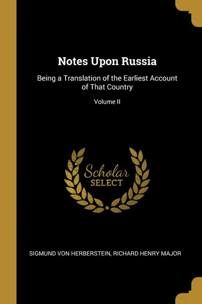 Обложка книги Notes Upon Russia. Being a Translation of the Earliest Account of That Country; Volume II, Richard Henry Major Si von Herberstein