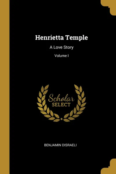 Обложка книги Henrietta Temple. A Love Story; Volume I, Benjamin Disraeli