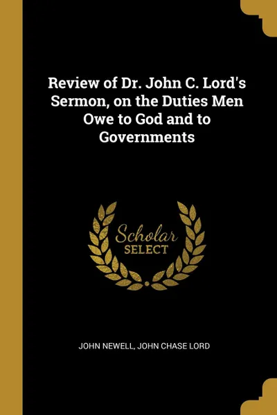 Обложка книги Review of Dr. John C. Lord.s Sermon, on the Duties Men Owe to God and to Governments, John Newell, John Chase Lord