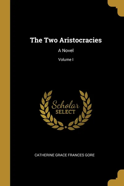 Обложка книги The Two Aristocracies. A Novel; Volume I, Catherine Grace Frances Gore