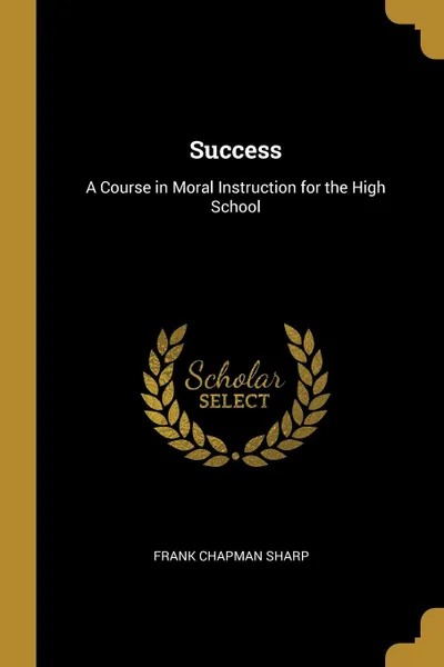 Обложка книги Success. A Course in Moral Instruction for the High School, Frank Chapman Sharp