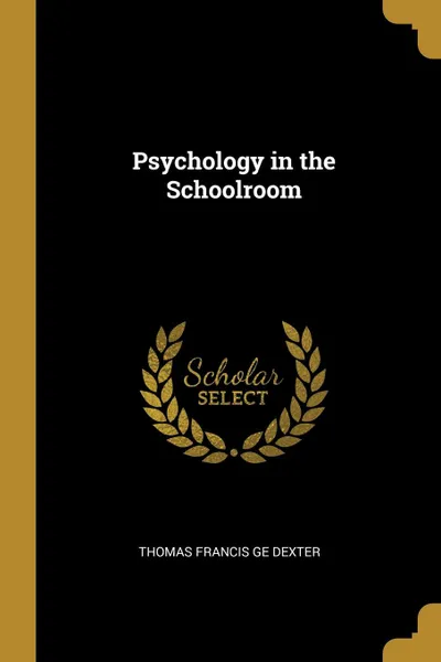 Обложка книги Psychology in the Schoolroom, Thomas Francis Ge Dexter