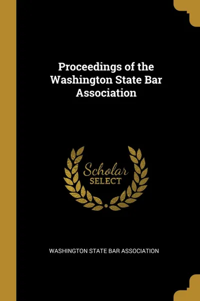 Обложка книги Proceedings of the Washington State Bar Association, Washington State Bar Association