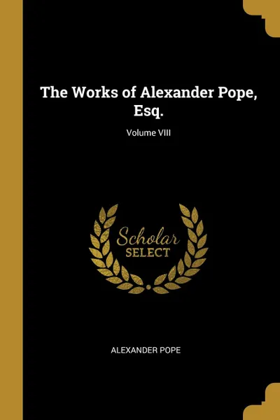 Обложка книги The Works of Alexander Pope, Esq.; Volume VIII, Alexander Pope