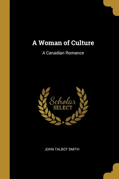 Обложка книги A Woman of Culture. A Canadian Romance, John Talbot Smith
