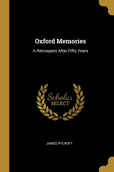 Обложка книги Oxford Memories. A Retrospect After Fifty Years, James Pycroft