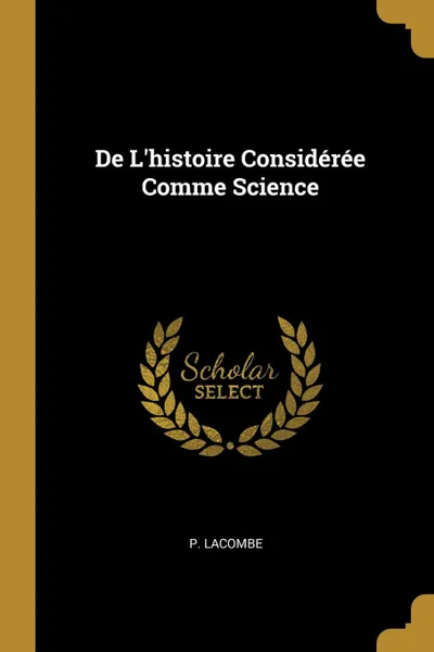 Обложка книги De L.histoire Consideree Comme Science, P. Lacombe