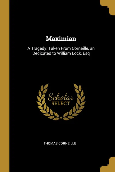 Обложка книги Maximian. A Tragedy: Taken From Corneille, an Dedicated to William Lock, Esq, Thomas Corneille