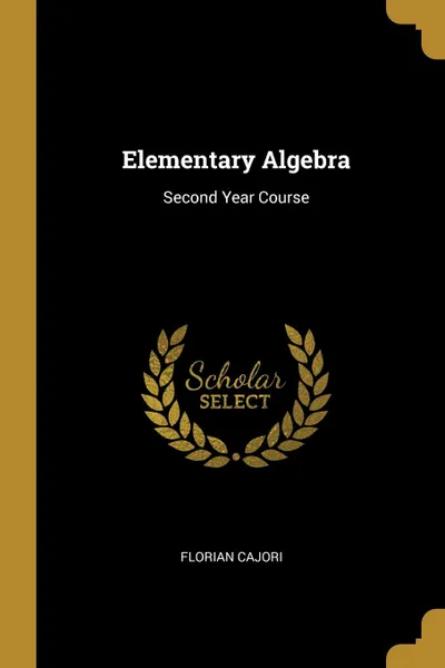 Обложка книги Elementary Algebra. Second Year Course, Florian Cajori