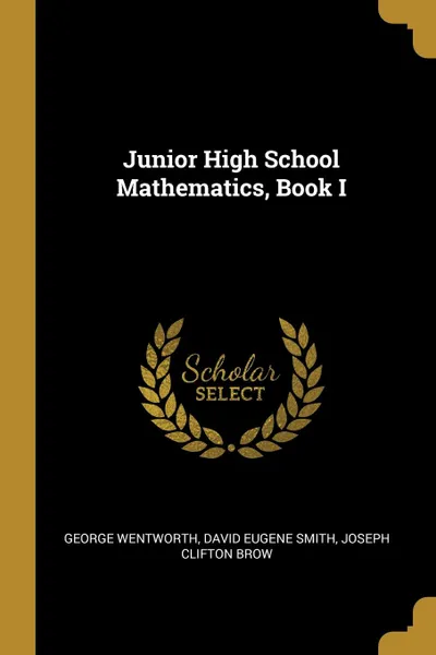 Обложка книги Junior High School Mathematics, Book I, David Eugene Smith Joseph Cl Wentworth