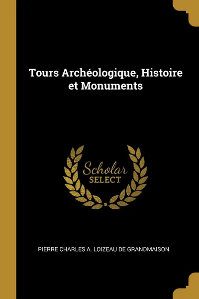 Обложка книги Tours Archeologique, Histoire et Monuments, Pierr Charles A. Loizeau de Grandmaison