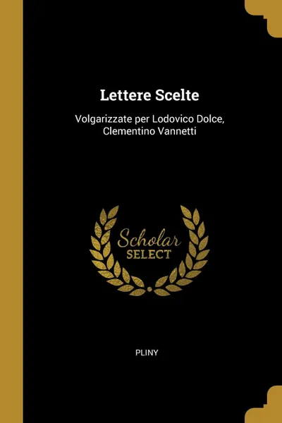 Обложка книги Lettere Scelte. Volgarizzate per Lodovico Dolce, Clementino Vannetti, Pliny