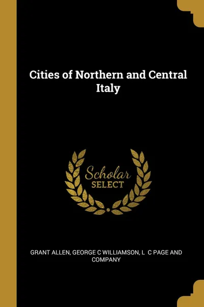 Обложка книги Cities of Northern and Central Italy, Grant Allen, George C Williamson