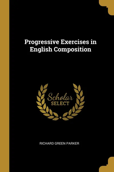 Обложка книги Progressive Exercises in English Composition, Richard Green Parker