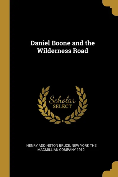 Обложка книги Daniel Boone and the Wilderness Road, Henry Addington Bruce