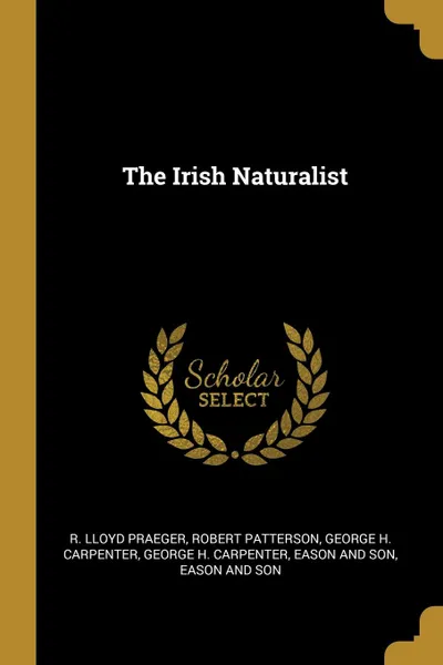 Обложка книги The Irish Naturalist, R. Lloyd Praeger, Robert Patterson, George H. Carpenter