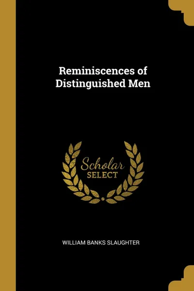 Обложка книги Reminiscences of Distinguished Men, William Banks Slaughter