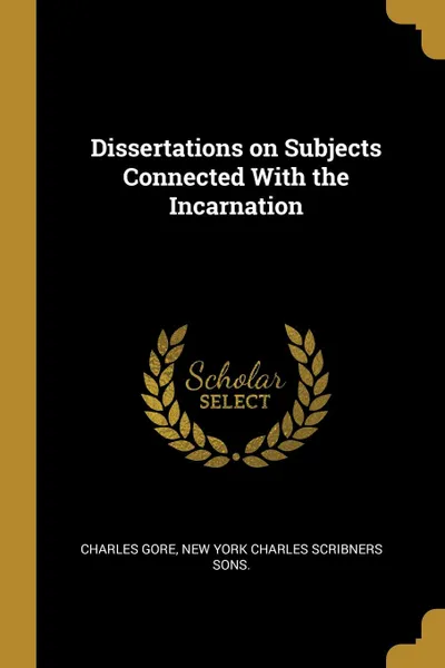 Обложка книги Dissertations on Subjects Connected With the Incarnation, Charles Gore