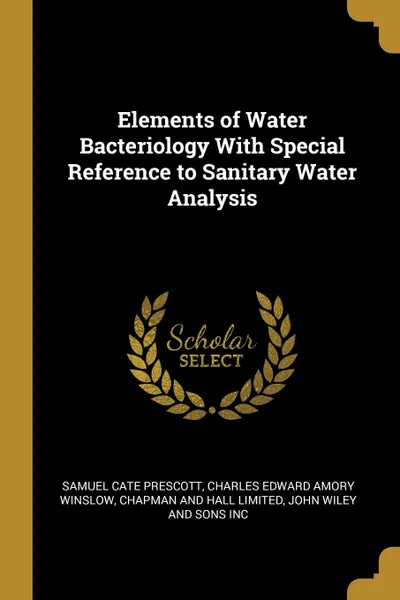 Обложка книги Elements of Water Bacteriology With Special Reference to Sanitary Water Analysis, Samuel Cate Prescott, Charles Edward Amory Winslow