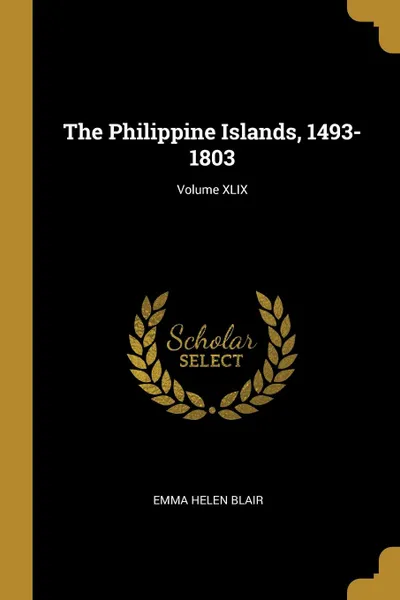 Обложка книги The Philippine Islands, 1493-1803; Volume XLIX, Emma Helen Blair