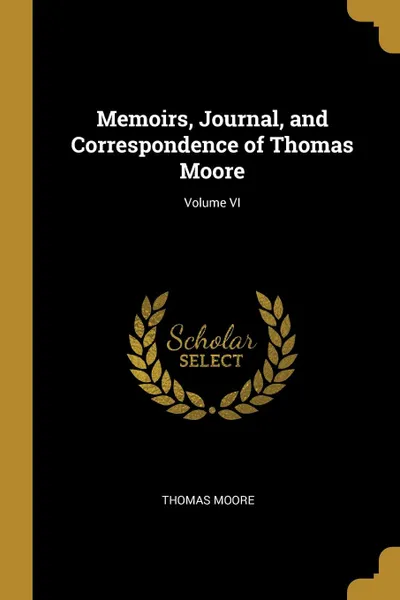 Обложка книги Memoirs, Journal, and Correspondence of Thomas Moore; Volume VI, Thomas Moore