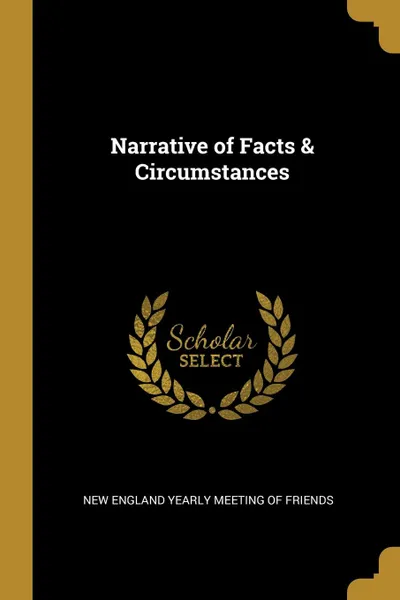 Обложка книги Narrative of Facts . Circumstances, New England Yearly Meeting of Friends