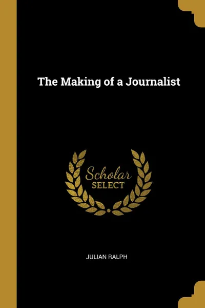 Обложка книги The Making of a Journalist, Julian Ralph