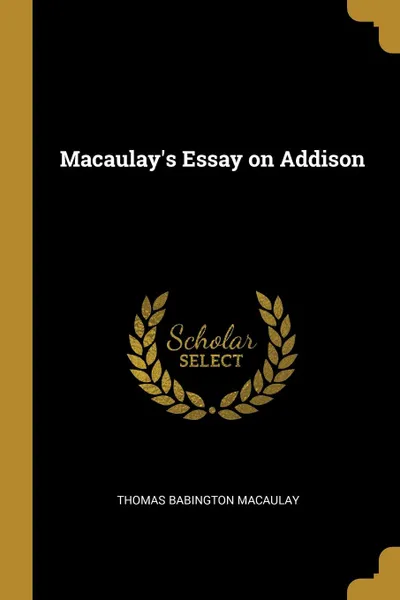 Обложка книги Macaulay.s Essay on Addison, Thomas Babington Macaulay