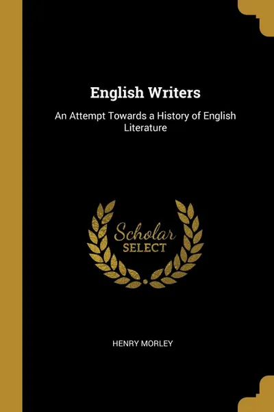 Обложка книги English Writers. An Attempt Towards a History of English Literature, Henry Morley
