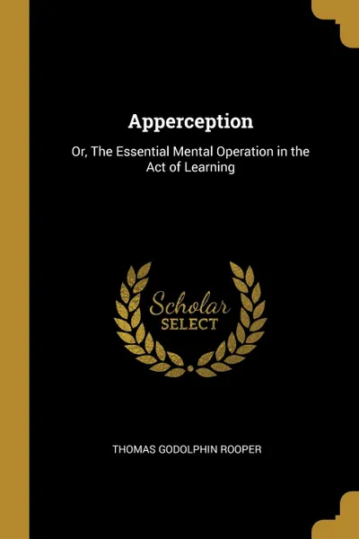 Обложка книги Apperception. Or, The Essential Mental Operation in the Act of Learning, Thomas Godolphin Rooper