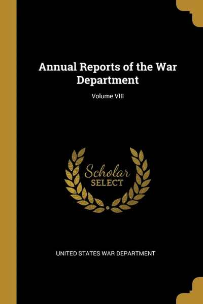 Обложка книги Annual Reports of the War Department; Volume VIII, United States War Department