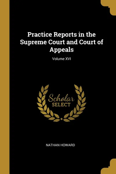 Обложка книги Practice Reports in the Supreme Court and Court of Appeals; Volume XVI, Nathan Howard