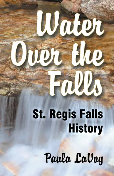 Обложка книги Water Over the Falls. St. Regis Falls History, Paula LaVoy