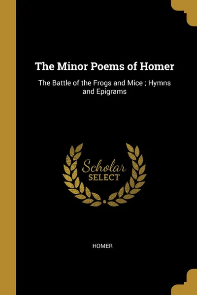 Обложка книги The Minor Poems of Homer. The Battle of the Frogs and Mice ; Hymns and Epigrams, Homer