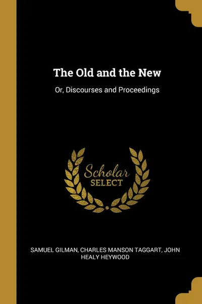 Обложка книги The Old and the New. Or, Discourses and Proceedings, Charles Manson Taggart John Hea Gilman