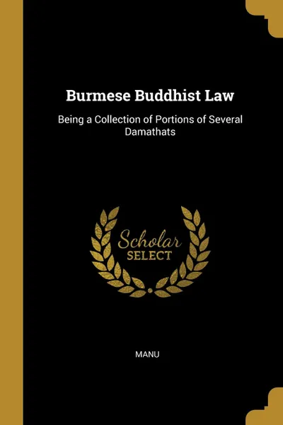 Обложка книги Burmese Buddhist Law. Being a Collection of Portions of Several Damathats, Manu