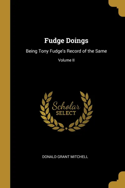 Обложка книги Fudge Doings. Being Tony Fudge.s Record of the Same; Volume II, Donald Grant Mitchell