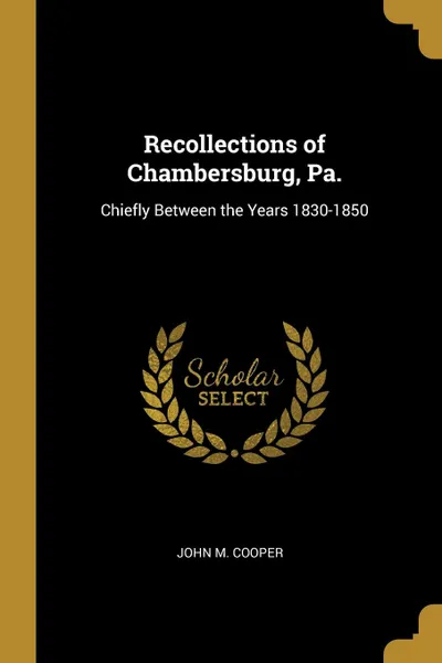 Обложка книги Recollections of Chambersburg, Pa. Chiefly Between the Years 1830-1850, John M. Cooper