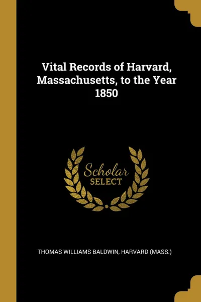 Обложка книги Vital Records of Harvard, Massachusetts, to the Year 1850, Thomas Williams Baldwin